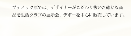 ブティックHARAでは、デザイナーがこだわり抜いた確かな商品を生活クラブの展示会、デポーを中心に販売しています